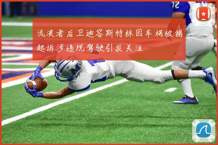 流浪者后卫迪容斯特林因车祸被捕起诉涉违规驾驶引发关注