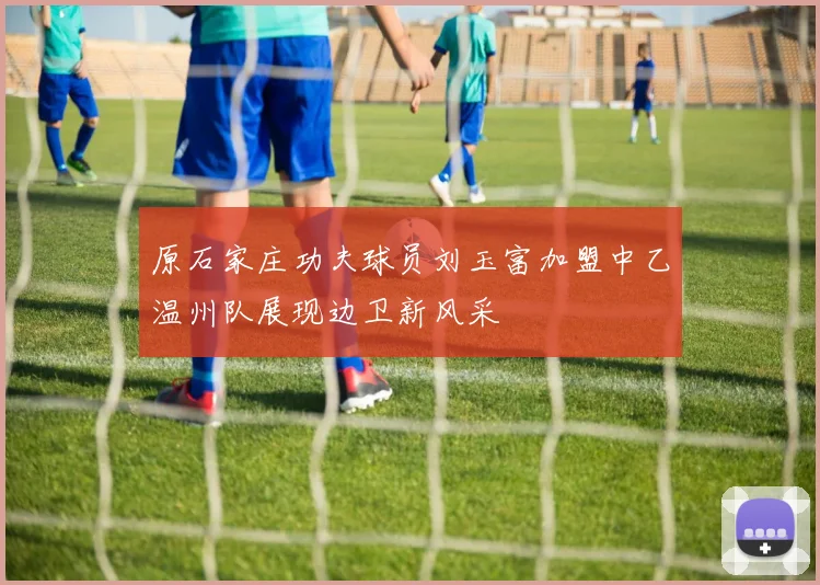 原石家庄功夫球员刘玉富加盟中乙温州队展现边卫新风采