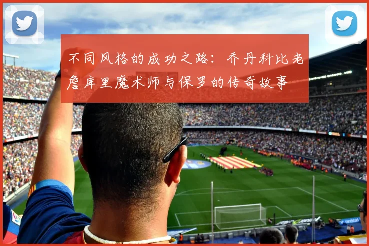不同风格的成功之路：乔丹科比老詹库里魔术师与保罗的传奇故事