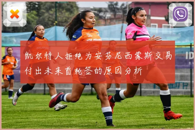 凯尔特人拒绝为安芬尼西蒙斯交易付出未来首轮签的原因分析