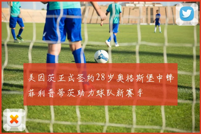 美因茨正式签约28岁奥格斯堡中锋菲利普蒂茨助力球队新赛季