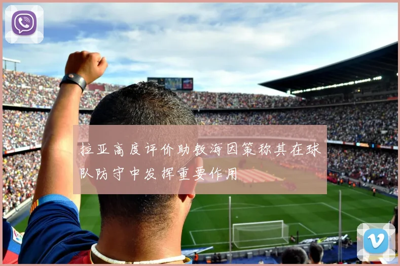拉亚高度评价助教海因策称其在球队防守中发挥重要作用