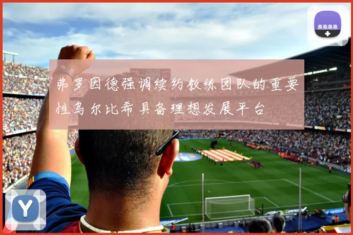 弗罗因德强调续约教练团队的重要性乌尔比希具备理想发展平台