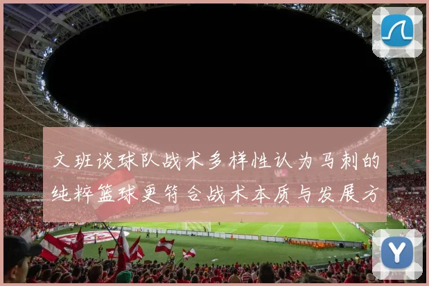 文班谈球队战术多样性认为马刺的纯粹篮球更符合战术本质与发展方向