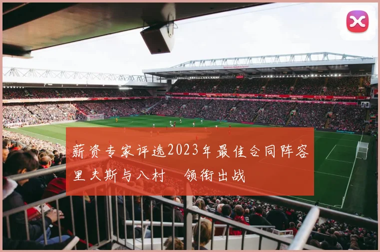 薪资专家评选2023年最佳合同阵容里夫斯与八村塁领衔出战