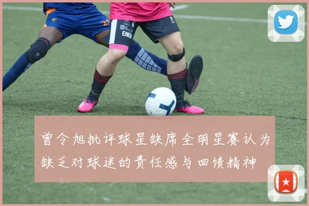 曾令旭批评球星缺席全明星赛认为缺乏对球迷的责任感与回馈精神