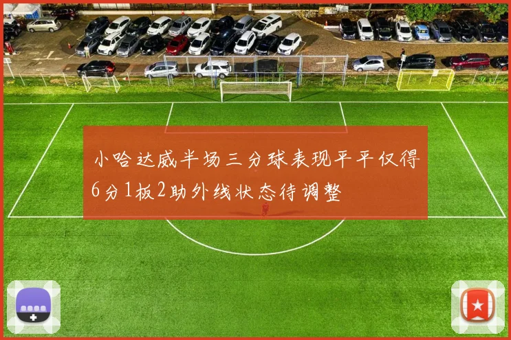 小哈达威半场三分球表现平平仅得6分1板2助外线状态待调整