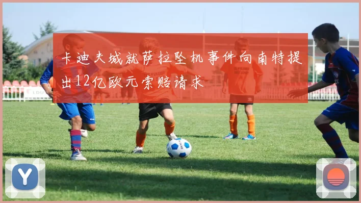 卡迪夫城就萨拉坠机事件向南特提出12亿欧元索赔请求