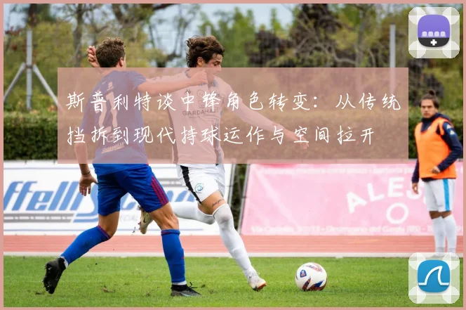 斯普利特谈中锋角色转变：从传统挡拆到现代持球运作与空间拉开