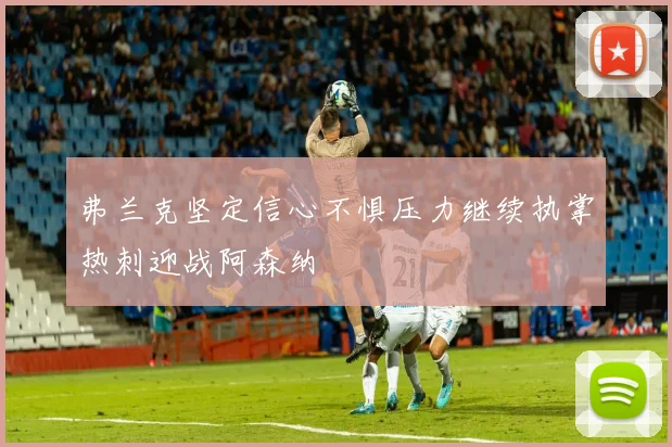 弗兰克坚定信心不惧压力继续执掌热刺迎战阿森纳